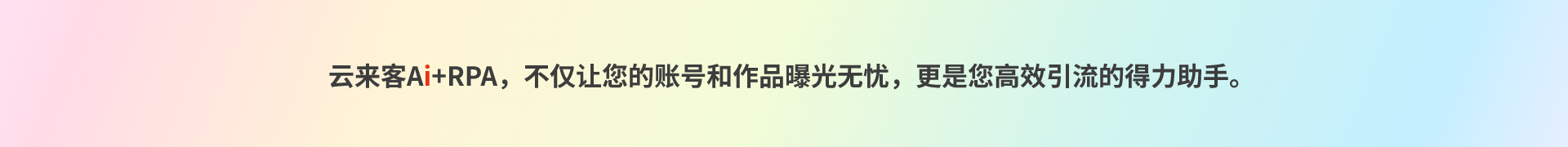 云来客Ai+RPA，不仅让您的账号和作品曝光无忧，更是您高效引流的得力助手。