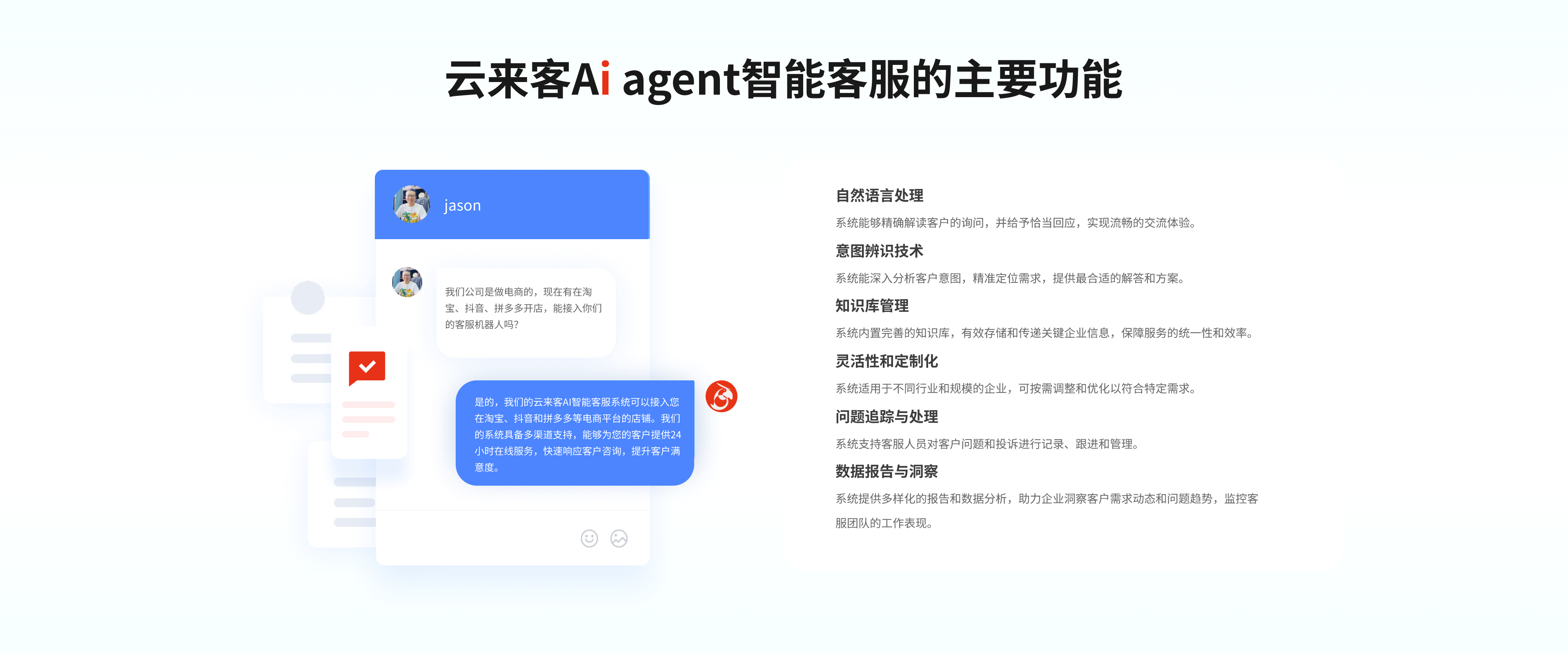 Ai agent智能客服的主要功能
1.自然语言处理：系统能够精确解读客户的询问，并给予恰当回应，实现流畅的交流体验。
2.意图辨识技术：系统能深入分析客户意图，精准定位需求，提供最合适的解答和方案。
3.知识库管理：系统内置完善的知识库，有效存储和传递关键企业信息，保障服务的统一性和效率。
4.灵活性和定制化：系统适用于不同行业和规模的企业，可按需调整和优化以符合特定需求。
5.问题追踪与处理：系统支持客服人员对客户问题和投诉进行记录、跟进和管理。
6.数据报告与洞察：系统提供多样化的报告和数据分析，助力企业洞察客户需求动态和问题趋势，监控客服团队的工作表现。
